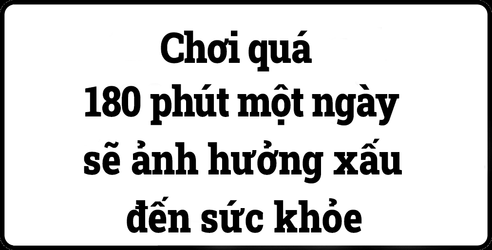 Chơi game quá 180 phút mỗi ngày sẽ ảnh hưởng xấu đến sức khỏe